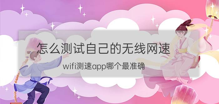 怎么测试自己的无线网速 wifi测速app哪个最准确？